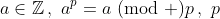 a\in\mathbb{Z}\,,\,\,a^p=a\!\!\!\!\pmod p\,,\,\,p