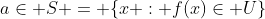 a\in S = \{x : f(x)\in U\}