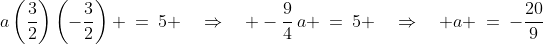 a\left(\frac{3}{2}\right)\left(-\frac{3}{2}\right) \:=\:5 \quad\Rightarrow\quad -\frac{9}{4}\,a \:=\:5 \quad\Rightarrow\quad a \:=\:-\frac{20}{9}