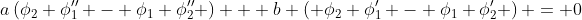 a\left(\phi_2 \phi_1'' - \phi_1 \phi_2'' \right) + b \left( \phi_2 \phi_1' - \phi_1 \phi_2' \right) = 0