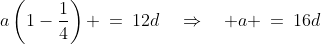 a\left(1-\frac{1}{4}\right) \:=\:12d\quad\Rightarrow\quad a \:=\:16d