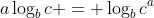 a\log_bc = \log_bc^a