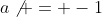 a\not = -1