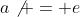 a\not = e