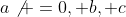 a\not =0, b, c
