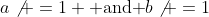 a\not =1 \mbox{ and }b\not =1