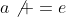 a\not =e