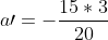 a\prime=-\frac{15*3}{20}
