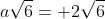 a\sqrt{6}= 2\sqrt{6}