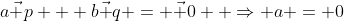 a\vec p + b\vec q = \vec 0  \Rightarrow a = 0