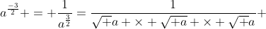 a^{\frac{-3}{2}} = \frac{1}{a^{\frac{3}{2}}}=\frac{1}{\sqrt {a} \times \sqrt{ a} \times \sqrt {a}} 