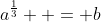 a^{\frac{1}{3}}  = b