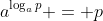 a^{\log_{a}{p}} = p