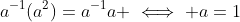 a^{-1}(a^2)=a^{-1}a \iff a=1