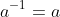 a^{-1}=a