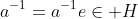 a^{-1}=a^{-1}e\in H