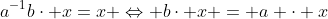 a^{-1}b\cdot x=x \Leftrightarrow b\cdot x = a \cdot x