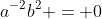 a^{-2}b^2 = 0