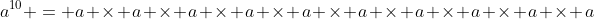 a^{10} = a \times a \times a \times a \times a \times a \times a \times a \times a \times a