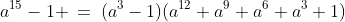 a^{15}-1 \:=\:(a^3-1)(a^{12}+a^9+a^6+a^3+1)