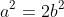 a^{2}=2b^{2}