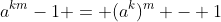 a^{km}-1 = (a^k)^m - 1