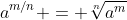 a^{m/n} = \sqrt[n]{a^m}