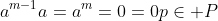 a^{m-1}a=a^m=0=0p\in P