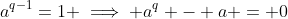 a^{q-1}=1 \implies a^q - a = 0
