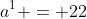 a^1 = 22