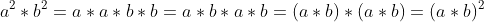 a^2*b^2=a*a*b*b=a*b*a*b=(a*b)*(a*b)=(a*b)^2