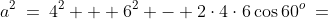 a^2\:=\:4^2 + 6^2 - 2\cdot4\cdot6\cos60^o\:=