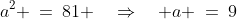 a^2 \:=\:81 \quad\Rightarrow\quad a \:=\:9