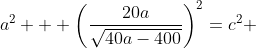 a^2 + \left(\frac{20a}{\sqrt{40a-400}}\right)^2=c^2 ~ \implies ~ c^2=\frac{a^3}{a-10}