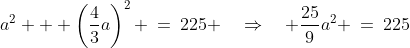 a^2 + \left(\frac{4}{3}a\right)^2 \:=\:225 \quad\Rightarrow\quad \frac{25}{9}a^2 \:=\:225