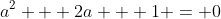 a^2 + 2a + 1 = 0