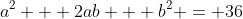 a^2 + 2ab + b^2 = 36