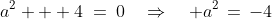 a^2 + 4\:=\:0\quad\Rightarrow\quad a^2\,=\,-4\;\cdots \text{ but }a\text{ must be }real.