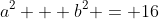 a^2 + b^2 = 16