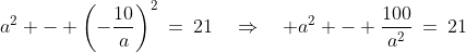 a^2 - \left(-\frac{10}{a}\right)^2\:=\:21\quad\Rightarrow\quad a^2 - \frac{100}{a^2}\:=\:21