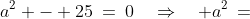 a^2 - 25\:=\:0\quad\Rightarrow\quad a^2\,=
