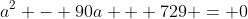 a^2 - 90a + 729 = 0