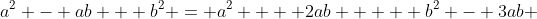 a^2 - ab + b^2 = a^2  + 2ab  +  b^2 - 3ab 