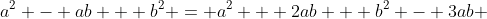 a^2 - ab + b^2 = a^2 + 2ab + b^2 - 3ab 
