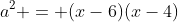 a^2 = (x-6)(x-4)