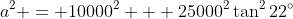 a^2 = 10000^2 + 25000^2\tan^222^\circ