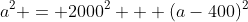 a^2 = 2000^2 + (a-400)^2