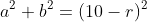 a^2+b^2=(10-r)^2