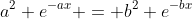 a^2 e^{-ax} = b^2 e^{-bx}