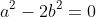 a^2-2b^2=0